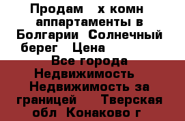 Продам 2-х комн. аппартаменты в Болгарии, Солнечный берег › Цена ­ 30 000 - Все города Недвижимость » Недвижимость за границей   . Тверская обл.,Конаково г.